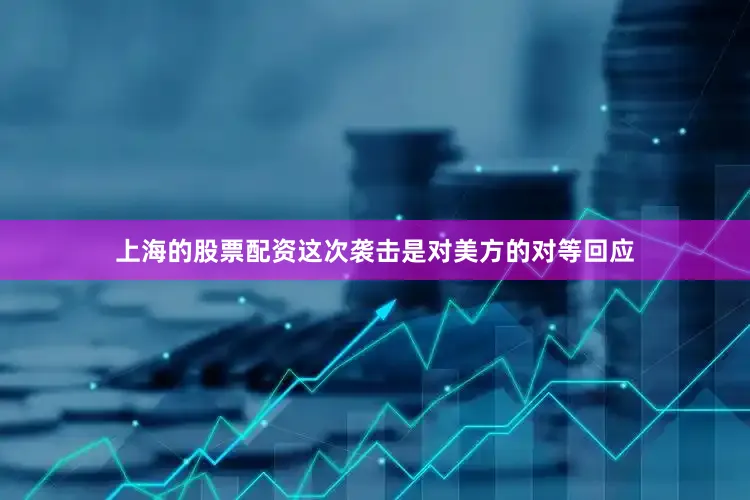 上海的股票配资这次袭击是对美方的对等回应