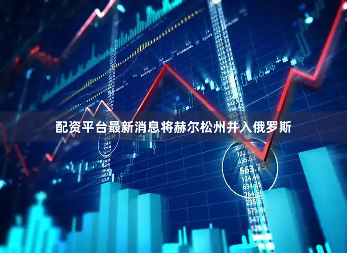 配资平台最新消息将赫尔松州并入俄罗斯