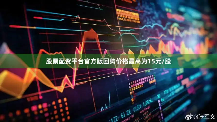股票配资平台官方版回购价格最高为15元/股