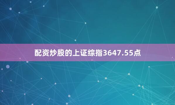 配资炒股的上证综指3647.55点