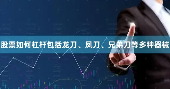 股票如何杠杆包括龙刀、凤刀、兄弟刀等多种器械