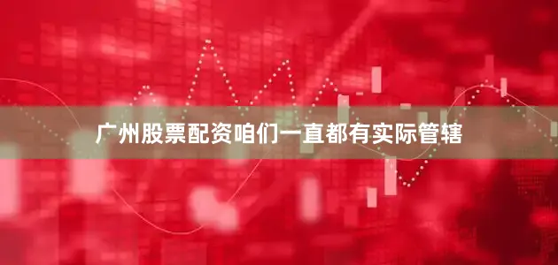 广州股票配资咱们一直都有实际管辖