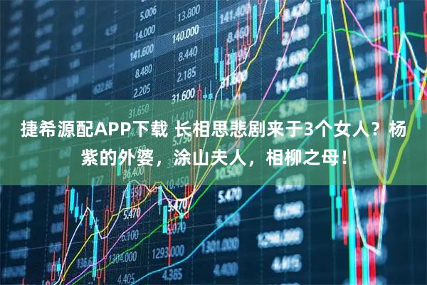 捷希源配APP下载 长相思悲剧来于3个女人？杨紫的外婆，涂山夫人，相柳之母！