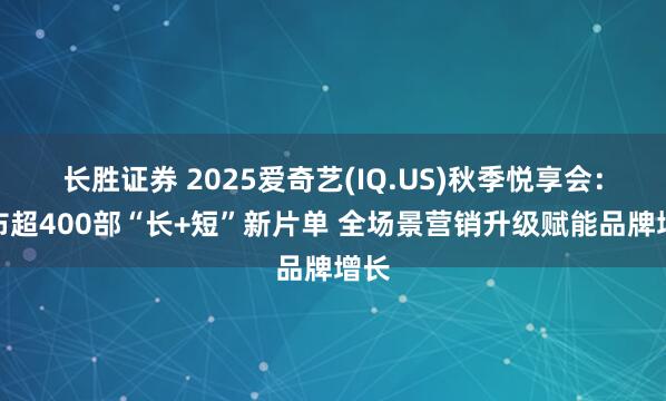 长胜证券 2025爱奇艺(IQ.US)秋季悦享会：发布超400部“长+短”新片单 全场景营销升级赋能品牌增长