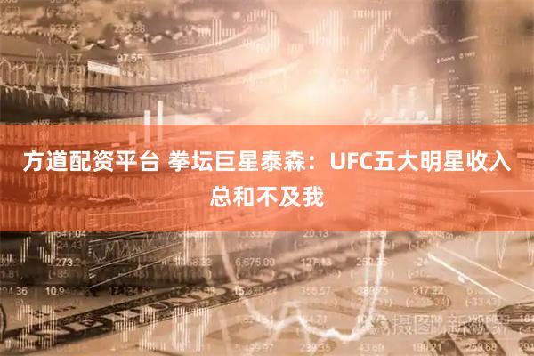 方道配资平台 拳坛巨星泰森：UFC五大明星收入总和不及我