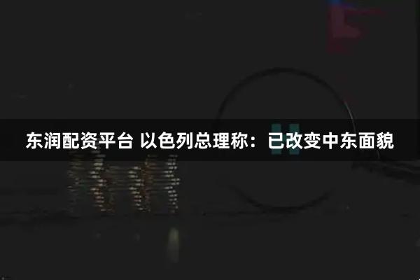 东润配资平台 以色列总理称：已改变中东面貌