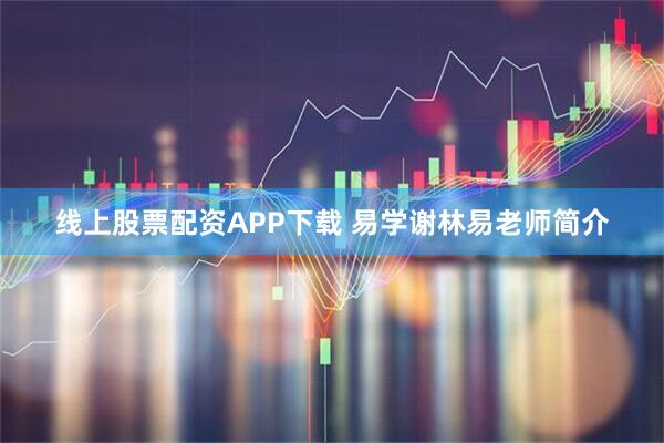 线上股票配资APP下载 易学谢林易老师简介