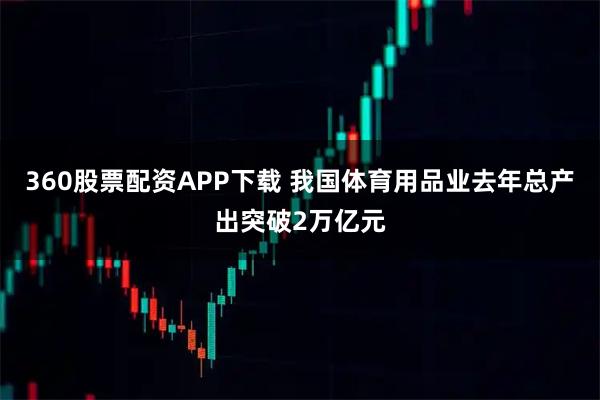 360股票配资APP下载 我国体育用品业去年总产出突破2万亿元
