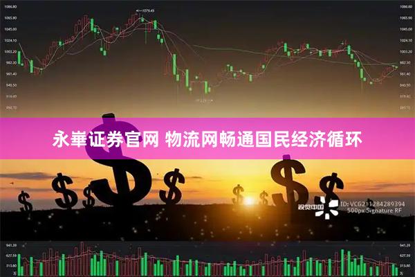 永崋证券官网 物流网畅通国民经济循环